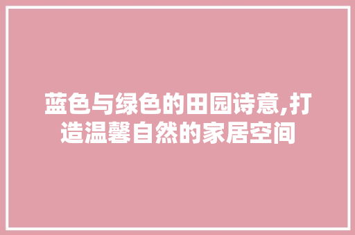 蓝色与绿色的田园诗意,打造温馨自然的家居空间