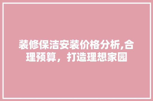 装修保洁安装价格分析,合理预算，打造理想家园