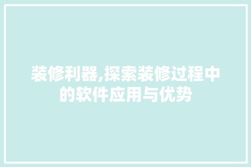 装修利器,探索装修过程中的软件应用与优势 公共建筑设计