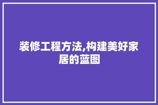 装修工程方法,构建美好家居的蓝图 设计原则