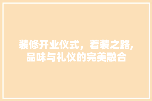 装修开业仪式，着装之路,品味与礼仪的完美融合 生态建筑设计