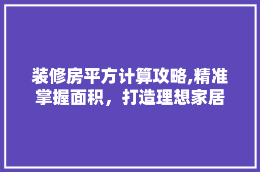 装修房平方计算攻略,精准掌握面积，打造理想家居
