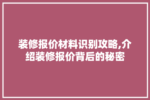 装修报价材料识别攻略,介绍装修报价背后的秘密 施工技术