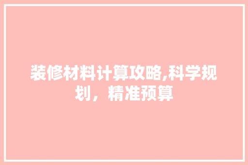 装修材料计算攻略,科学规划，精准预算