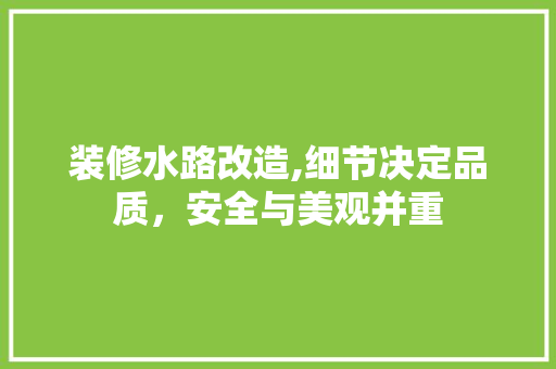 装修水路改造,细节决定品质，安全与美观并重 设计原则