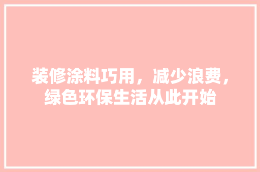 装修涂料巧用，减少浪费，绿色环保生活从此开始 常见问题