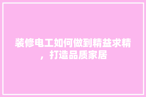 装修电工如何做到精益求精，打造品质家居