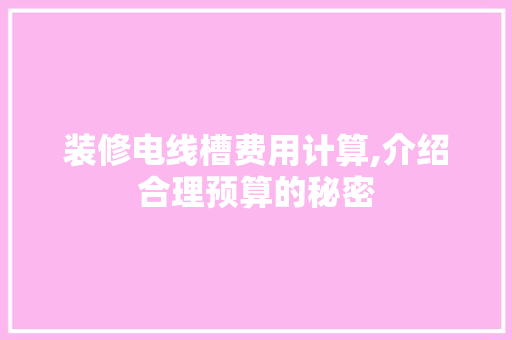 装修电线槽费用计算,介绍合理预算的秘密 施工管理