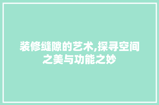 装修缝隙的艺术,探寻空间之美与功能之妙