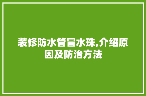 装修防水管冒水珠,介绍原因及防治方法