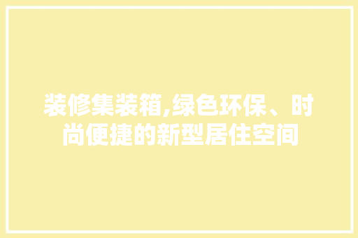 装修集装箱,绿色环保、时尚便捷的新型居住空间 施工工艺