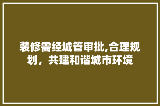 装修需经城管审批,合理规划，共建和谐城市环境 设计原则