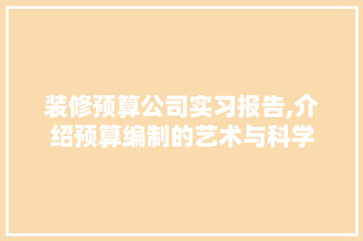 装修预算公司实习报告,介绍预算编制的艺术与科学 建筑法规