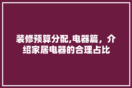 装修预算分配,电器篇，介绍家居电器的合理占比
