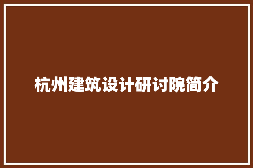 杭州建筑设计研讨院简介 施工技术