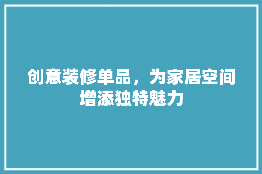 创意装修单品，为家居空间增添独特魅力