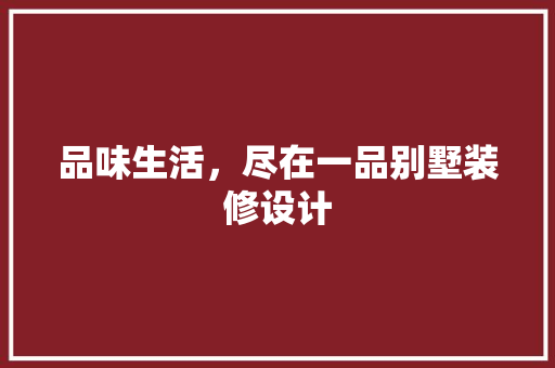 品味生活，尽在一品别墅装修设计