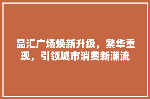 品汇广场焕新升级，繁华重现，引领城市消费新潮流