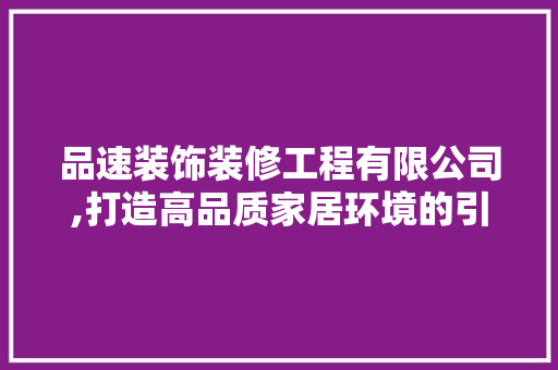 品速装饰装修工程有限公司,打造高品质家居环境的引领者 公共建筑设计