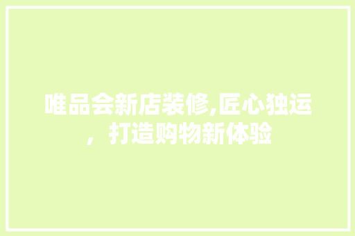 唯品会新店装修,匠心独运，打造购物新体验 建筑法规