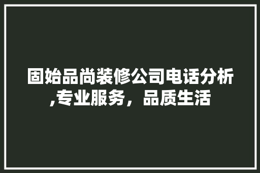 固始品尚装修公司电话分析,专业服务，品质生活