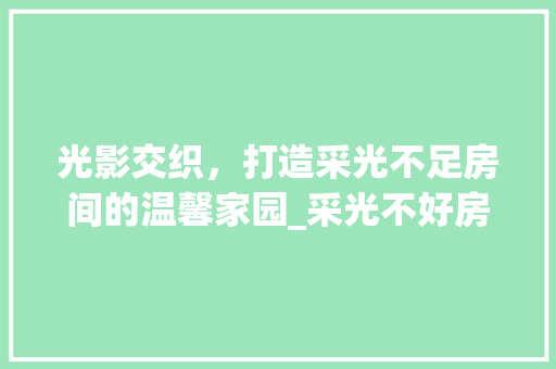 光影交织，打造采光不足房间的温馨家园_采光不好房间装饰 施工技术
