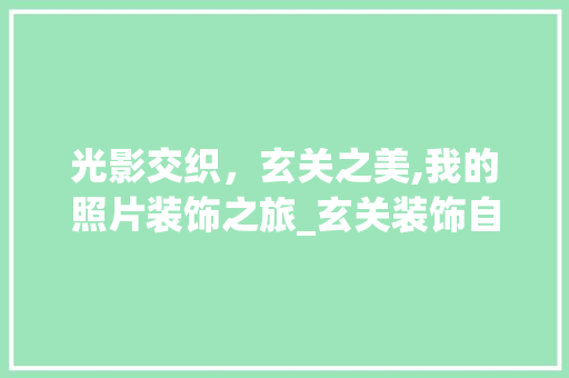 光影交织，玄关之美,我的照片装饰之旅_玄关装饰自己照片 设计原则