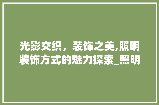 光影交织，装饰之美,照明装饰方式的魅力探索_照明装饰方式 生态建筑设计