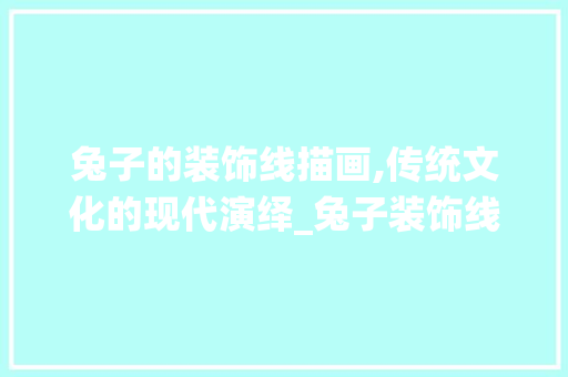 兔子的装饰线描画,传统文化的现代演绎_兔子装饰线描画