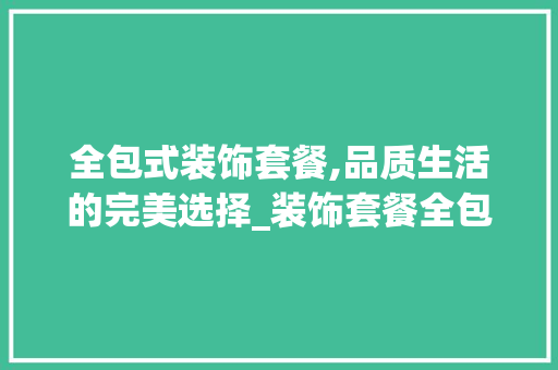 全包式装饰套餐,品质生活的完美选择_装饰套餐全包 公共建筑设计