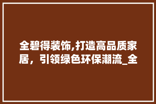 全碧得装饰,打造高品质家居，引领绿色环保潮流_全碧得装饰 建筑设计