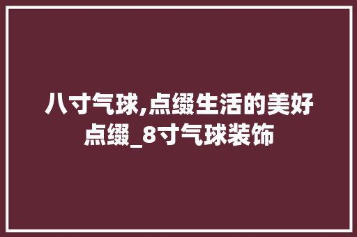 八寸气球,点缀生活的美好点缀_8寸气球装饰