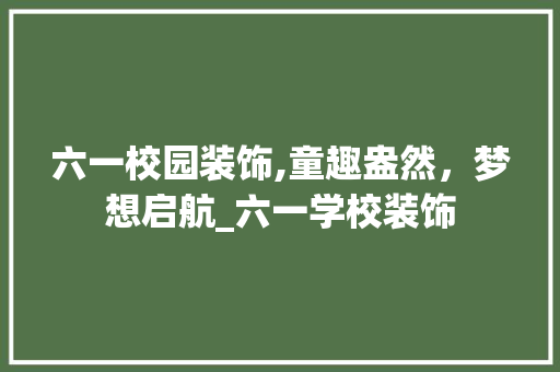 六一校园装饰,童趣盎然，梦想启航_六一学校装饰 住宅建筑设计