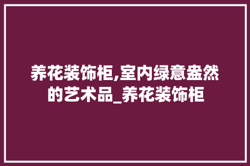 养花装饰柜,室内绿意盎然的艺术品_养花装饰柜 公共建筑设计