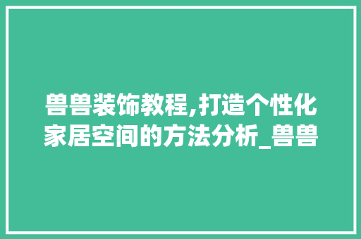 兽兽装饰教程,打造个性化家居空间的方法分析_兽兽装饰教程