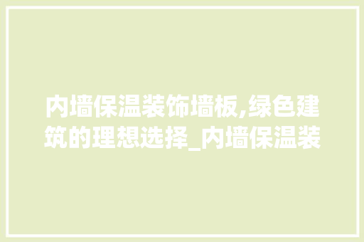 内墙保温装饰墙板,绿色建筑的理想选择_内墙保温装饰墙板 常用建材