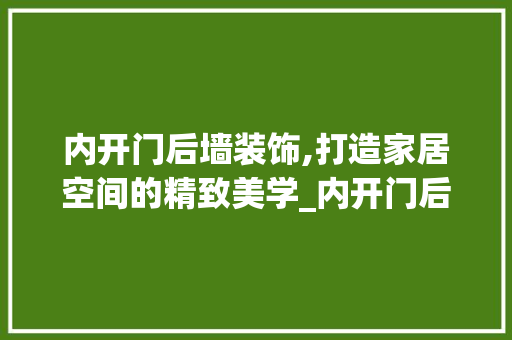 内开门后墙装饰,打造家居空间的精致美学_内开门后墙装饰