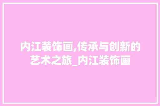 内江装饰画,传承与创新的艺术之旅_内江装饰画