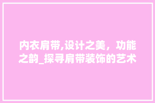 内衣肩带,设计之美，功能之韵_探寻肩带装饰的艺术与科学_内衣装饰肩带 公共建筑设计