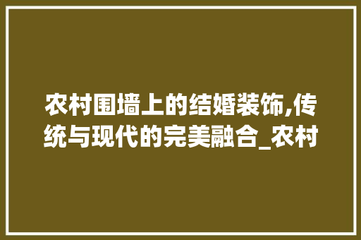 农村围墙上的结婚装饰,传统与现代的完美融合_农村围墙结婚装饰