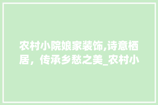 农村小院娘家装饰,诗意栖居，传承乡愁之美_农村小院娘家装饰