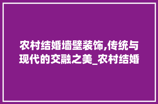 农村结婚墙壁装饰,传统与现代的交融之美_农村结婚墙壁装饰
