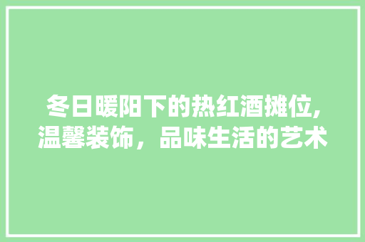 冬日暖阳下的热红酒摊位,温馨装饰，品味生活的艺术_热红酒摊位装饰