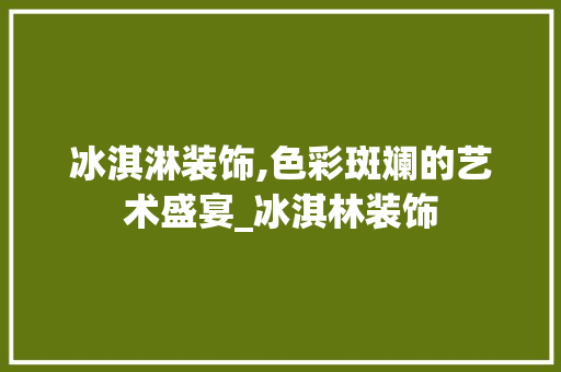 冰淇淋装饰,色彩斑斓的艺术盛宴_冰淇林装饰