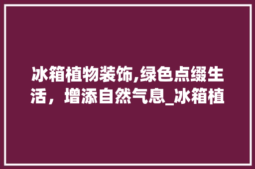 冰箱植物装饰,绿色点缀生活，增添自然气息_冰箱植物装饰 建筑法规