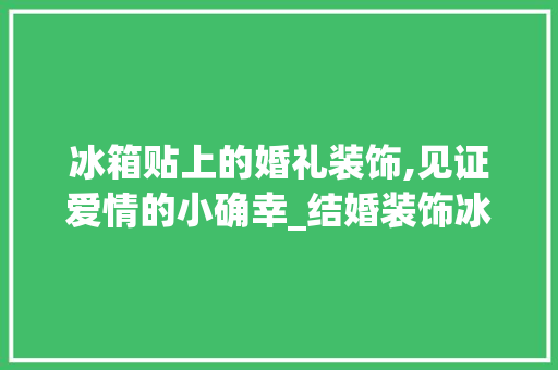 冰箱贴上的婚礼装饰,见证爱情的小确幸_结婚装饰冰箱贴