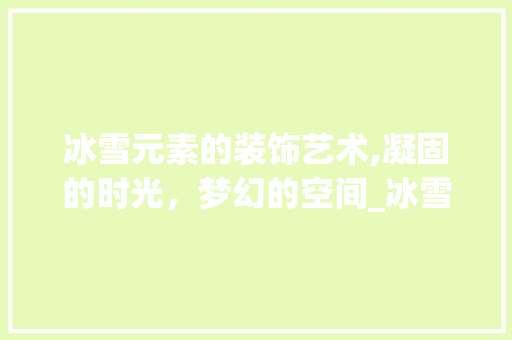 冰雪元素的装饰艺术,凝固的时光，梦幻的空间_冰雪元素的装饰