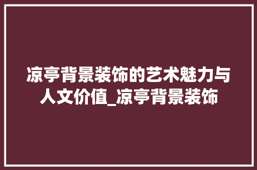 凉亭背景装饰的艺术魅力与人文价值_凉亭背景装饰