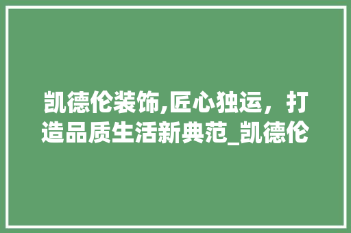 凯德伦装饰,匠心独运，打造品质生活新典范_凯德伦装饰 设计原则