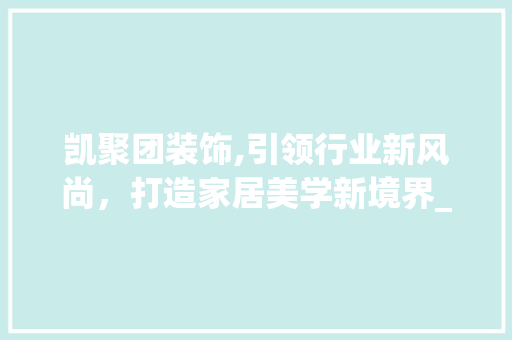 凯聚团装饰,引领行业新风尚，打造家居美学新境界_凯聚团装饰 新型材料